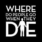 Where Do People Go When They Die